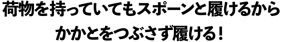 荷物を持っていてもスポーンと履けるからかかとをつぶさず履ける！