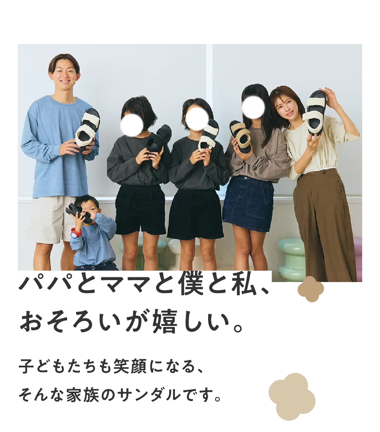 パパとママと僕と私、おそろいが嬉しい。子どもたちも笑顔になる、そんな家族のサンダルです。