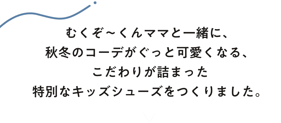 むくぞ～くんママと一緒に、秋冬のコーデがぐっと可愛くなる、こだわりが詰まった特別なキッズシューズをつくりました。           