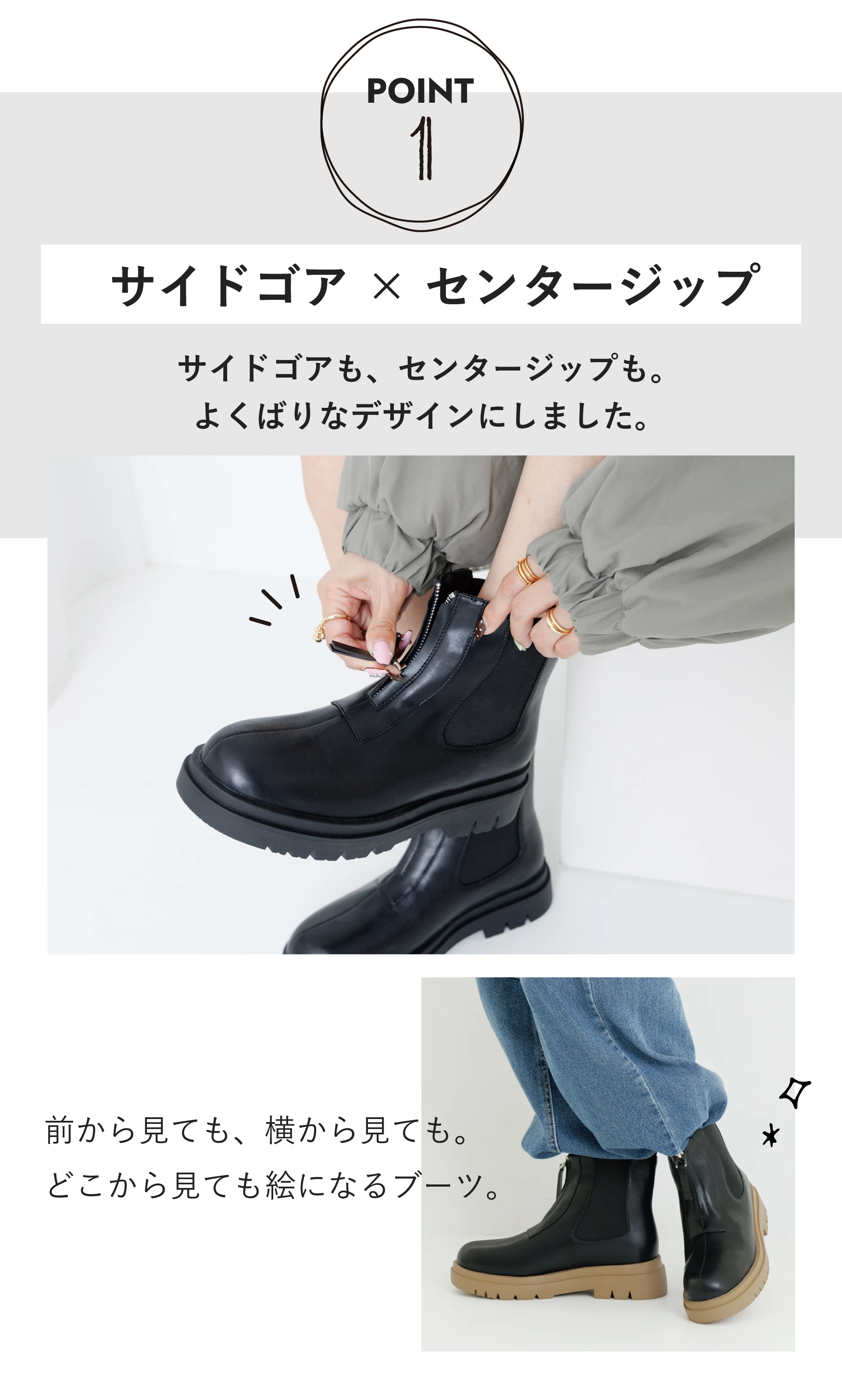 POINT1 サイドゴア × センタージップ サイドゴアも、センタージップも。よくばりなデザインにしました。前から見ても、横から見ても。どこから見ても絵になるブーツ。