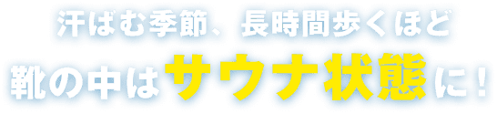 汗ばむ季節、長時間歩くほど靴の中はサウナ状態に!