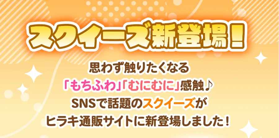 スクイーズ新登場！思わず触りたくなる「もちふわ」「むにむに」感触♪SNSで話題のスクイーズがヒラキ通販サイトに新登場しました！