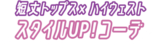 短丈トップス×ハイウェスト スタイルUP！コーデ