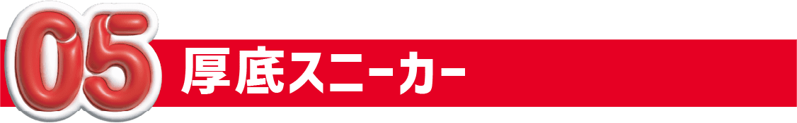 05 厚底スニーカー
