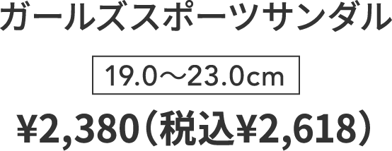 ガールズスポーツサンダル 19.0〜23.0cm ￥2,380（税込￥2,618）