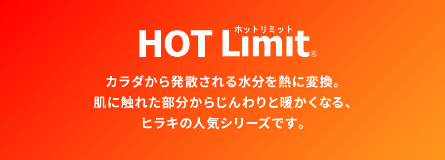 HOT Limit カラダから発散される水分を熱に変換。肌に触れた部分からじんわりと暖かくなる、ヒラキの人気シリーズです。