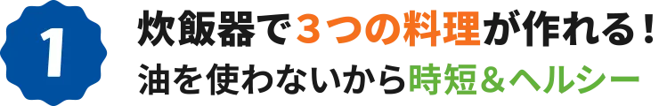 1：炊飯器で３つの料理が作れる！油を使わないから時短＆ヘルシー