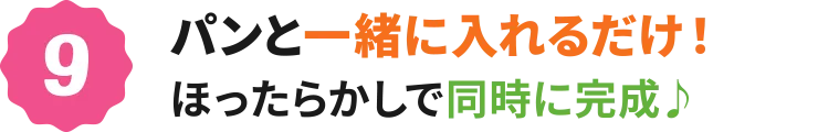 9：パンと一緒に入れるだけ！ほったらかしで同時に完成♪