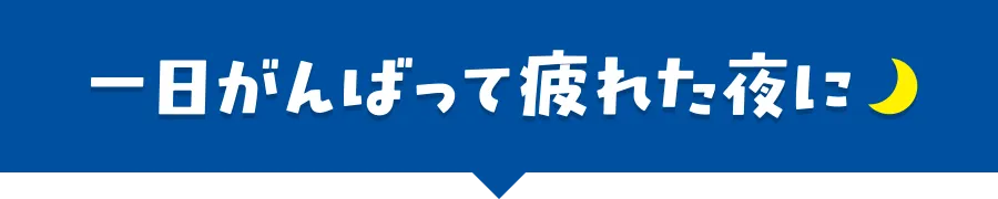 一日がんばって疲れた夜に