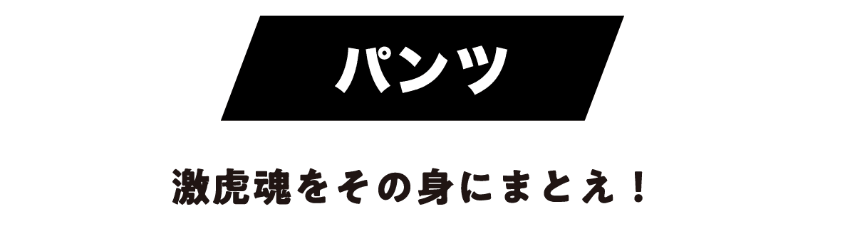 パンツ 激虎魂をその身にまとえ！