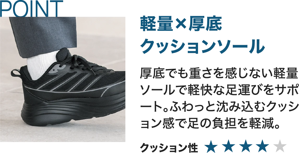 軽量×厚底クッションソール 厚底でも重さを感じない軽量ソールで軽快な足運びをサポート。ふわっと沈み込むクッション感で足の負担を軽減。