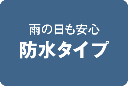 雨の日も安心 防水タイプ