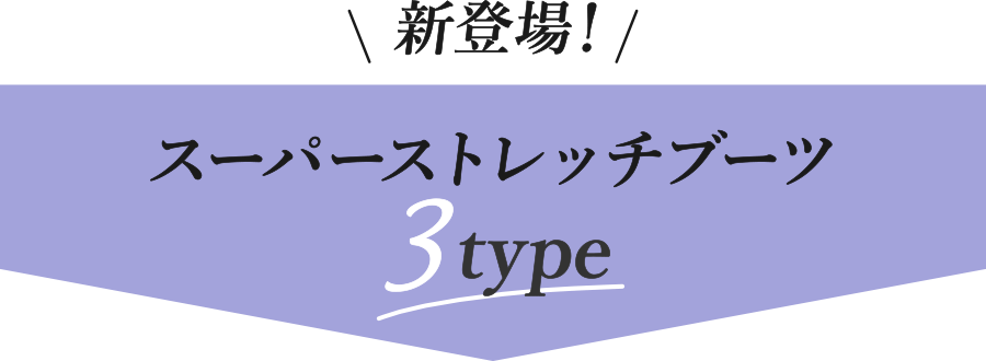 新登場！スーパーストレッチブーツ3type