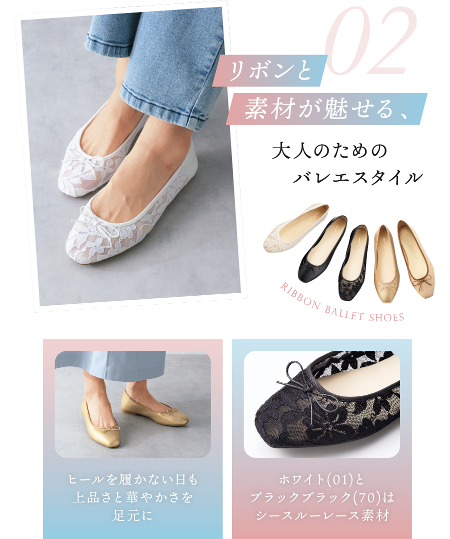 02/リボンと素材が魅せる、大人のためのバレエスタイル ヒールを履かない日も上品さと華やかさを足元に ホワイト(01)とブラックブラック(70)はシースルーレース素材
