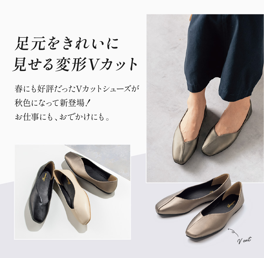 足元をきれいに見せる変形Vカット 春にも好評だったVカットシューズが秋色になって新登場！お仕事にも、おでかけにも。