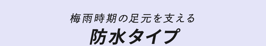 梅雨時期の足元を支える 防水タイプ
