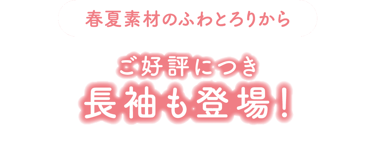 春夏素材のふわとろりからご好評につき長袖も登場！