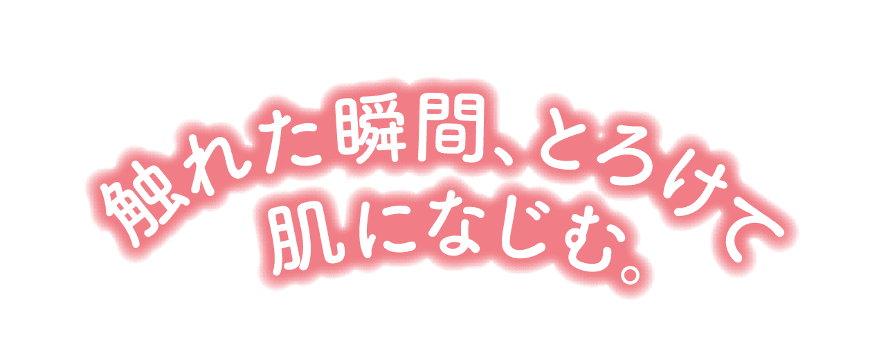 触れた瞬間、とろけて肌になじむ。