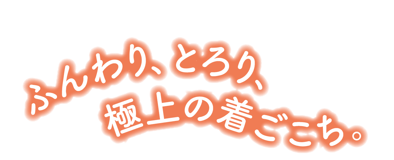 ふんわり、とろり、極上の着ごこち。