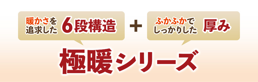 暖かさを追求した6段構造+ふかふかでしっかりした厚み 極暖シリーズ