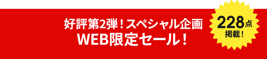 好評第2弾！スペシャル企画 WEB限定セール！228点掲載！