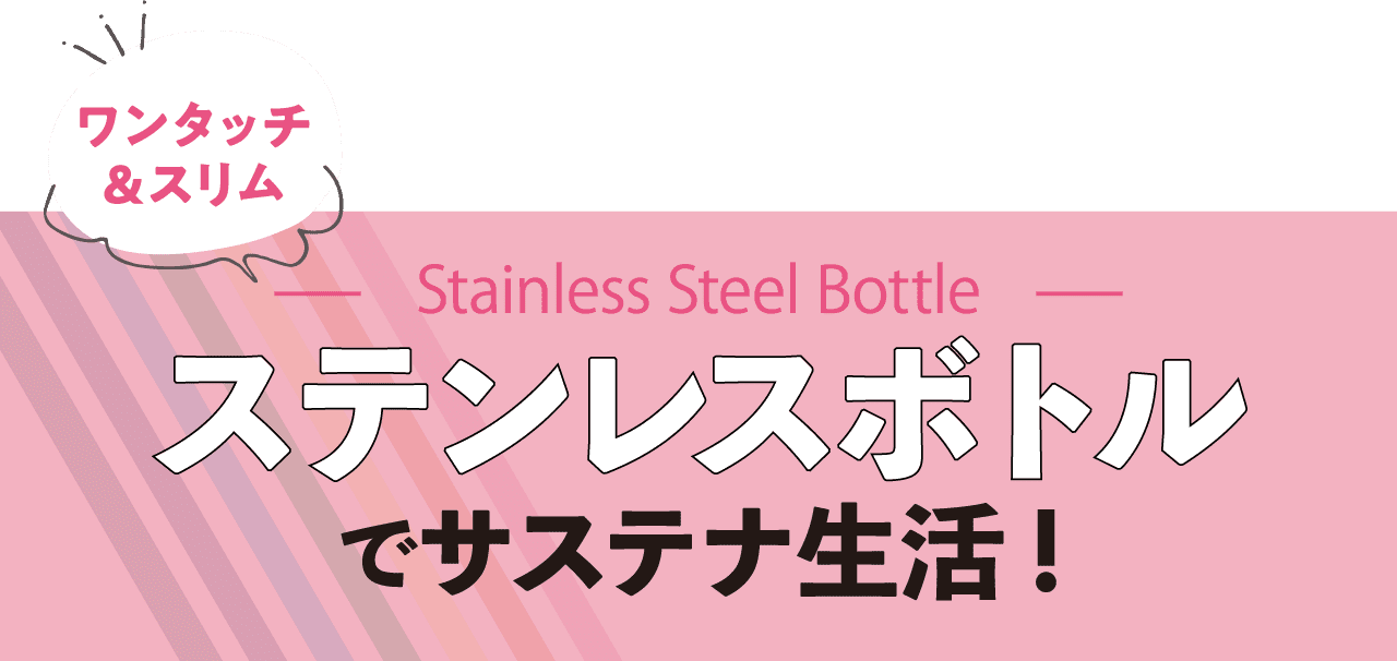 ワンタッチ＆スリム ステンレスボトルでサステナ生活