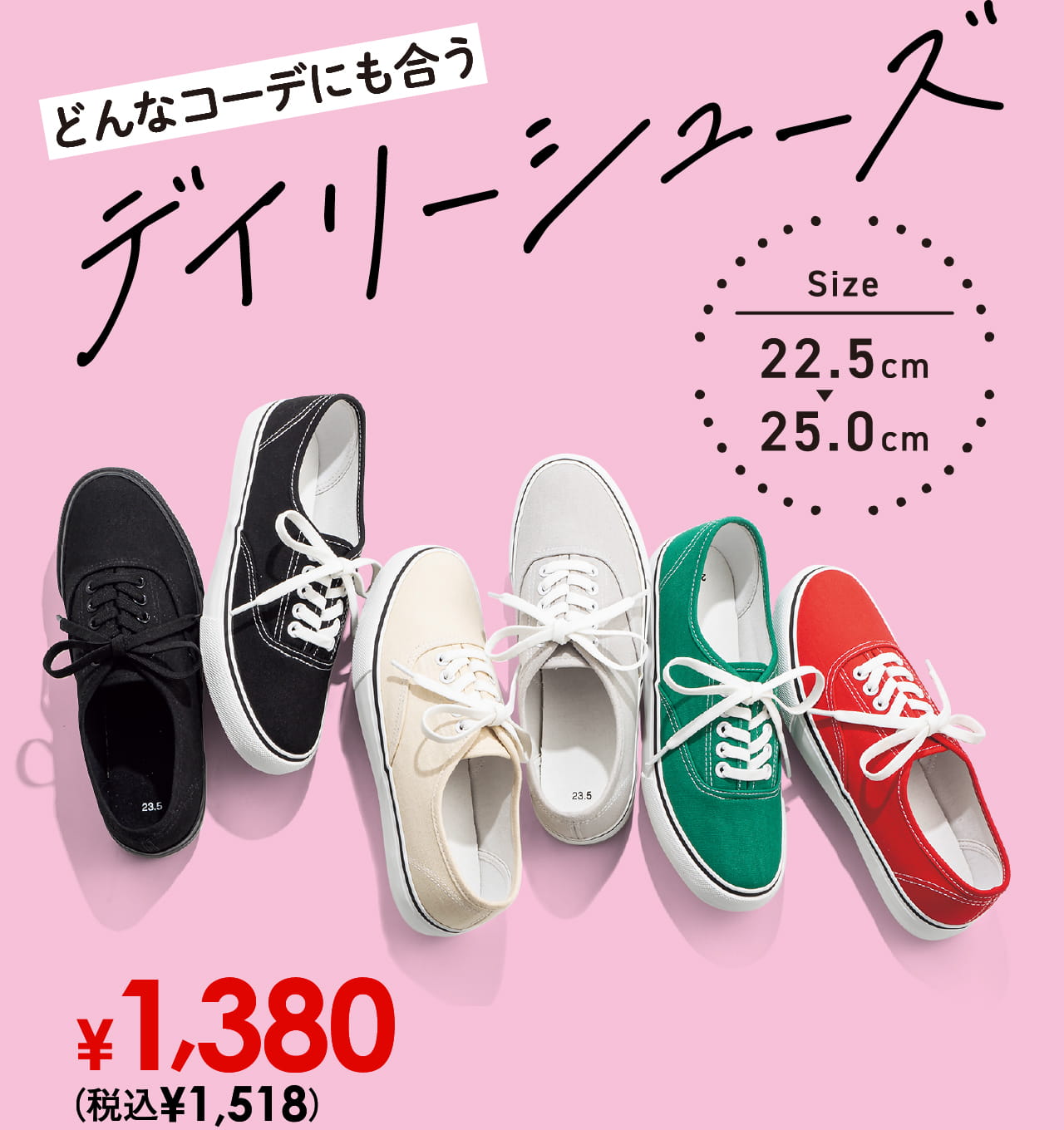 どんなコーデにも合うデイリーシューズ サイズ22.5cm〜25.0cm ￥1,380（税込￥1,518）