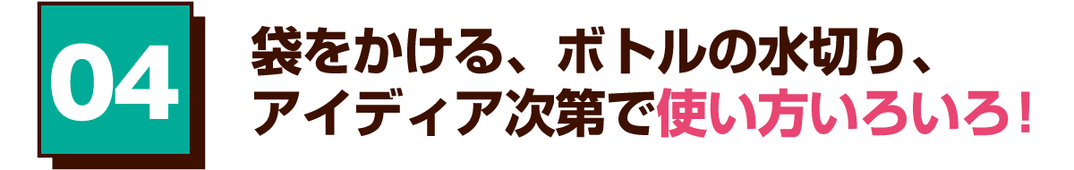 04 袋をかける、ボトルの水切り、アイディア次第で使い方いろいろ！