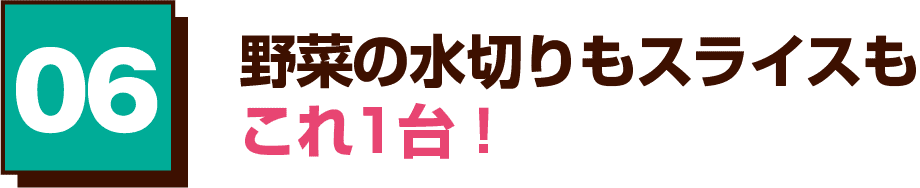 06 野菜の水切りもスライスもこれ1台！