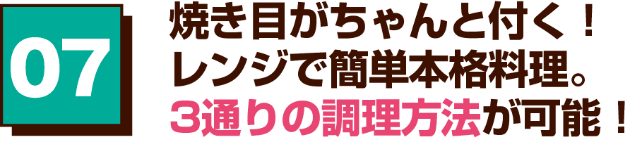 07 焼き目がちゃんと付く！レンジで簡単本格料理。3通りの調理方法が可能！