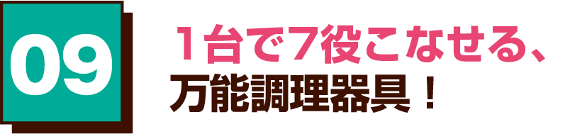 09 1台で7役こなせる、万能調理器具！