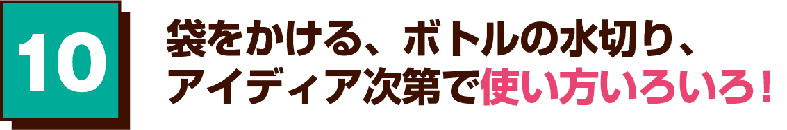 10 袋をかける、ボトルの水切り、アイディア次第で使い方いろいろ！