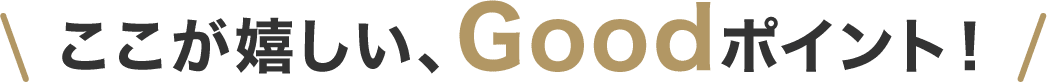 ここが嬉しい、Goodポイント！