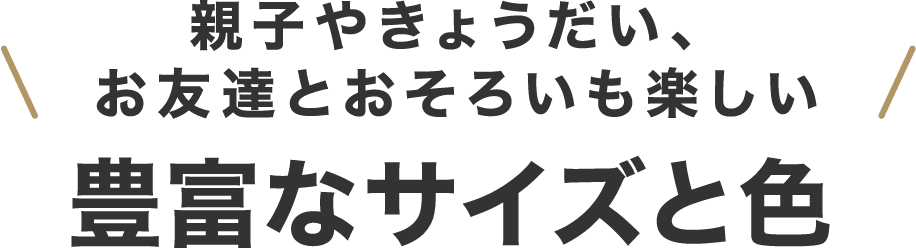 親子やきょうだい、お友達とおそろいも楽しい 豊富なサイズと色