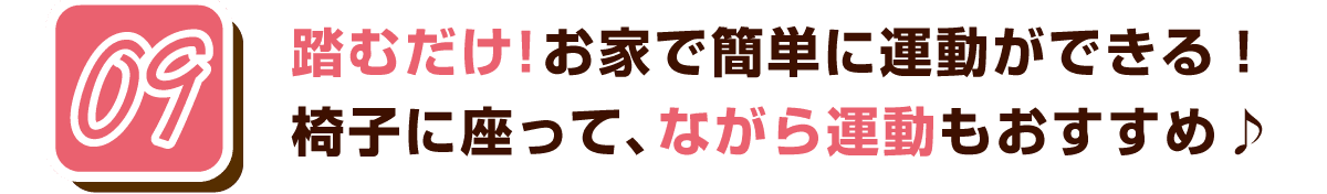 09 踏むだけ！お家で簡単に運動ができる！椅子に座って、ながら運動もおすすめ♪