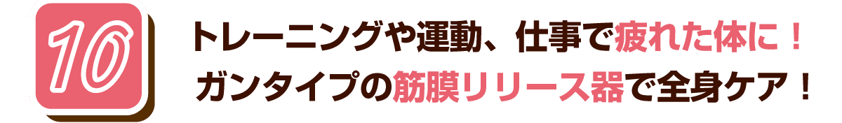 10 トレーニングや運動、仕事で疲れた体に！ガンタイプの筋膜リリース器で全身ケア！
