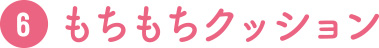 6 もちもちクッション