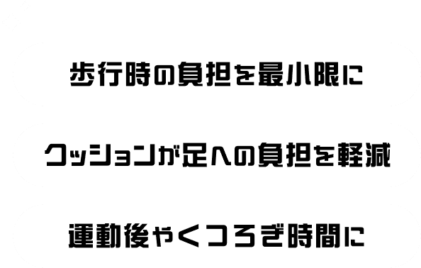 歩行時の負担を最小限に クッションが足への負担を軽減 運動後やくつろぎ時間に