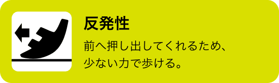 反発性 前へ押し出してくれるため、少ない力で歩ける。