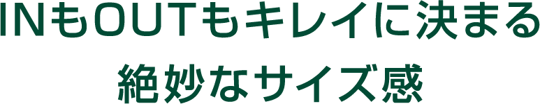 INもOUTもキレイに決まる絶妙なサイズ感