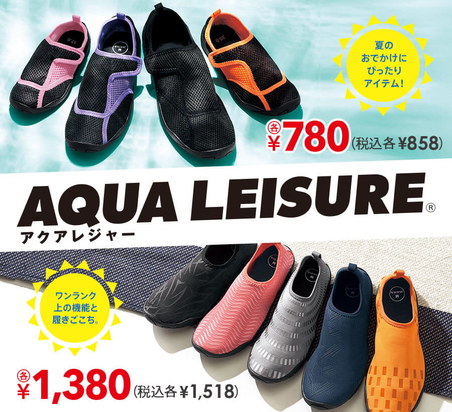 AQUA LEISURE® アクアレジャー 夏のおでかけにぴったりアイテム！ ￥780(税込各￥858) ワンランク上の機能と履きごこち。 ￥1,380(税込各￥1,518)