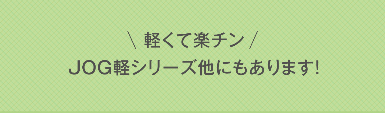 軽くて楽チン JOG軽シリーズ他にもあります！
