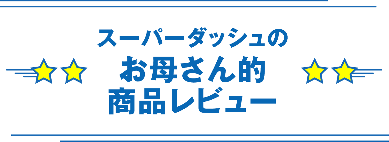 スーパーダッシュのお母さん的商品レビュー