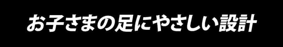 お子さまの足にやさしい設計