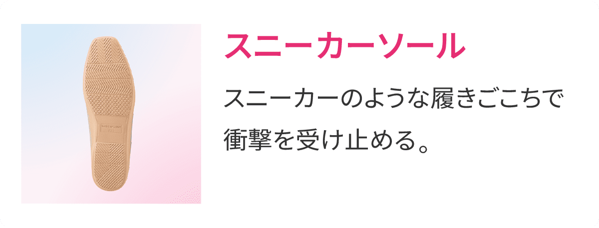 スニーカーソール スニーカーのような履きごこちで衝撃を受け止め疲れにくい。