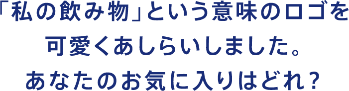 「私の飲み物」という意味のロゴを可愛くあしらいしました。あなたのお気に入りはどれ？