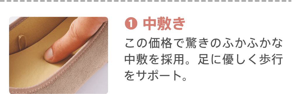 ①中敷き この価格で驚きのふかふかな中敷を採用。足に優しく歩行をサポート。