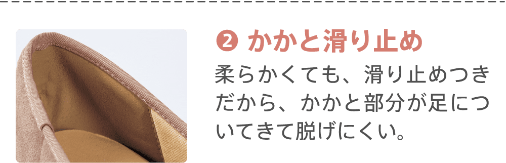 ②かかと滑り止め 柔らかくても、滑り止めつきだから、かかと部分が足についてきて脱げにくい。