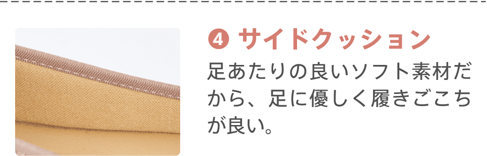 ④サイドクッション 足あたりの良いソフト素材だから、足に優しく履きごこちが良い。