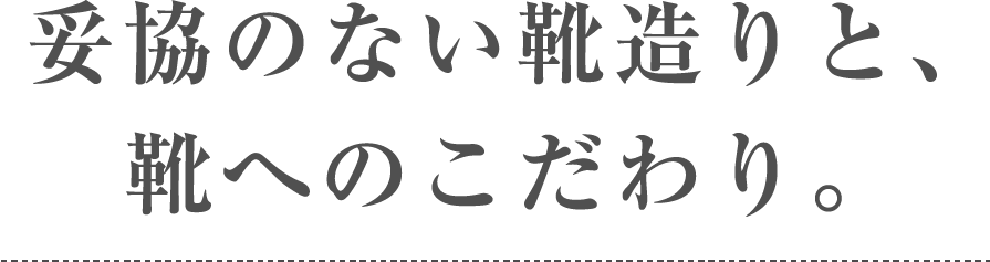 妥協のない靴造りと、靴へのこだわり。